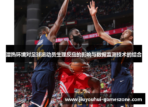 湿热环境对足球运动员生理反应的影响与数据监测技术的结合