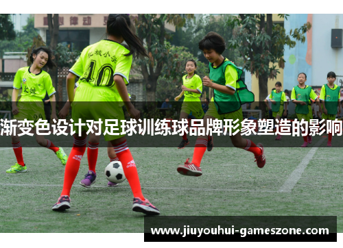 渐变色设计对足球训练球品牌形象塑造的影响